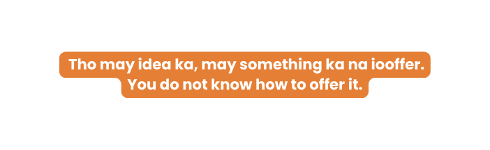 Tho may idea ka may something ka na iooffer You do not know how to offer it